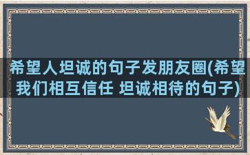 希望人坦诚的句子发朋友圈(希望我们相互信任 坦诚相待的句子)